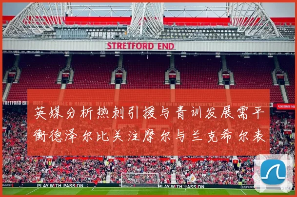 英媒分析热刺引援与青训发展需平衡德泽尔比关注摩尔与兰克希尔表现