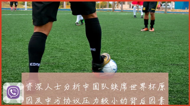 资深人士分析中国队缺席世界杯原因及中方协议压力较小的背后因素