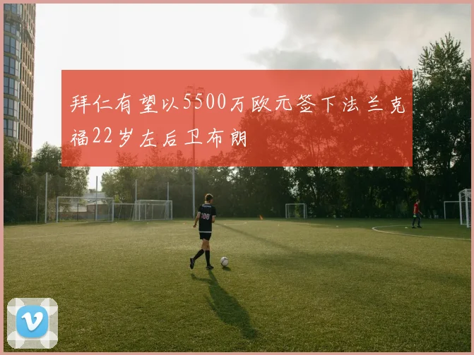 拜仁有望以5500万欧元签下法兰克福22岁左后卫布朗