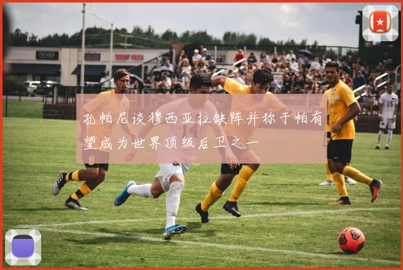 孔帕尼谈穆西亚拉缺阵并称于帕有望成为世界顶级后卫之一