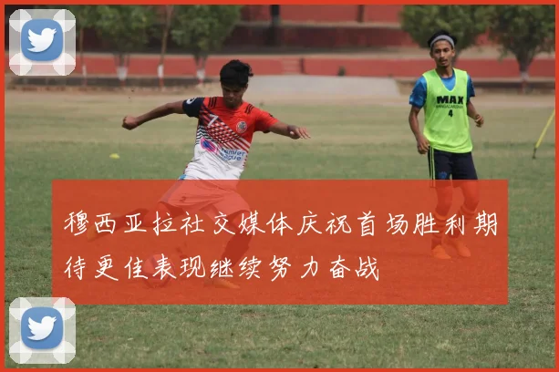 穆西亚拉社交媒体庆祝首场胜利期待更佳表现继续努力奋战