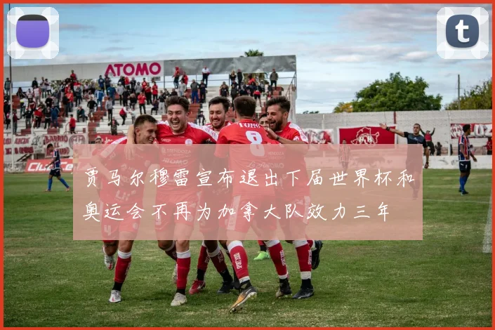 贾马尔穆雷宣布退出下届世界杯和奥运会不再为加拿大队效力三年