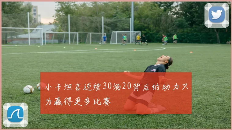 小卡坦言连续30场20背后的动力只为赢得更多比赛