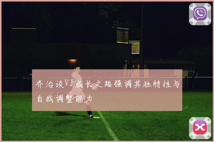 乔治谈VJ成长之路强调其独特性与自我调整能力