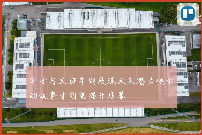 华子与文班早到展现未来潜力他们的故事才刚刚揭开序幕