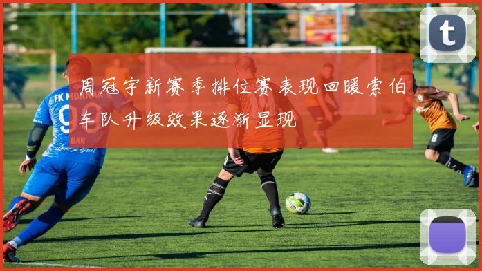周冠宇新赛季排位赛表现回暖索伯车队升级效果逐渐显现